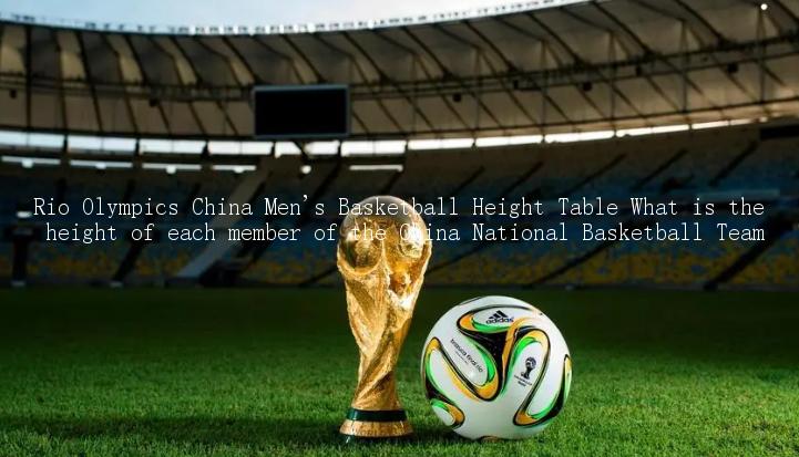 Rio Olympics China Men's Basketball Height Table What is the height of each member of the China National Basketball Team