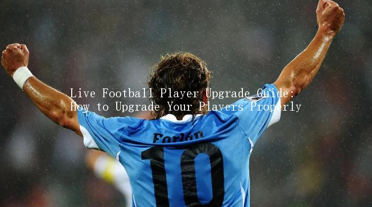 Live Football Player Upgrade Guide: How to Upgrade Your Players Properly