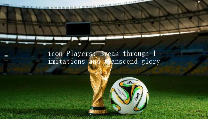 icon Players: Break through limitations and transcend glory